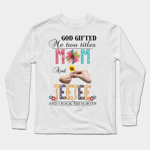 God Gifted Me Two Titles Mom And Teetee And I Rock Them Both Wildflowers Valentines Mothers Day Long Sleeve T-Shirt by KIMIKA